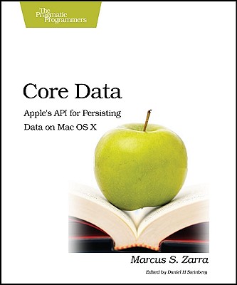 Core Data: Apple's API for Persisting Data on Mac OS X - Zarra, Marcus, and Steinberg, Daniel H (Editor)