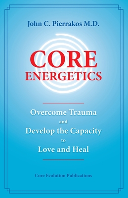 Core Energetics: Developing the Capacity to Love and Heal - Pierrakos, John C