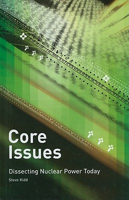 Core Issues: Dissecting Nuclear Power Today - Kidd, Steve