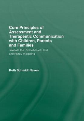 Core Principles of Assessment and Therapeutic Communication with Children, Parents and Families: Towards the Promotion of Child and Family Wellbeing - Schmidt Neven, Ruth