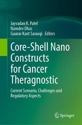 Core-Shell Nano Constructs for Cancer Theragnostic: Current Scenario, Challenges and Regulatory Aspects - Patel, Jayvadan K (Editor), and Dhas, Namdev (Editor), and Saraogi, Gaurav Kant (Editor)