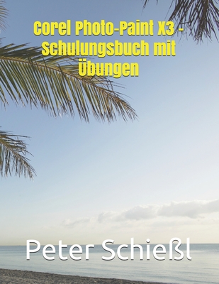 Corel Photo-Paint X3 - Schulungsbuch mit ?bungen - Schie?l, Peter