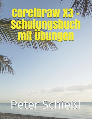 CorelDraw X3 - Schulungsbuch mit ?bungen - Schie?l, Peter