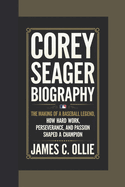 Corey Seager: The Making of a Baseball Legend, How Hard Work, Perseverance, and Passion Shaped a Champion