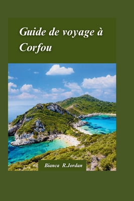 Corfou Guide de voyage 2024: Le guide ultime de l'?le enchanteresse de Gr?ce pour les aventuriersExplorateurs - R Jordan, Bianca