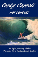 Corky Carroll - Not Done Yet: An epic journey of the planet's first professional surfer.