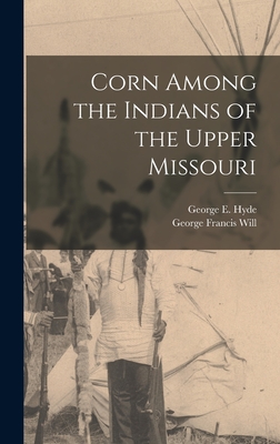 Corn Among the Indians of the Upper Missouri - Will, George Francis, and Hyde, George E