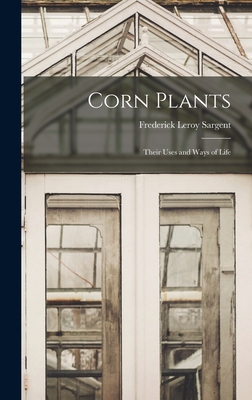 Corn Plants; Their Uses and Ways of Life - Sargent, Frederick Leroy