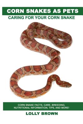 Corn Snakes as Pets: Corn Snake facts, care, breeding, nutritional information, tips, and more! Caring For Your Corn Snake - Brown, Lolly