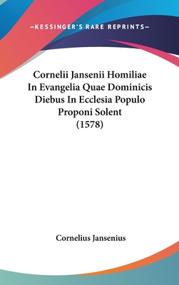 Cornelii Jansenii Homiliae in Evangelia Quae Dominicis Diebus in Ecclesia Populo Proponi Solent (1578) - Jansenius, Cornelius