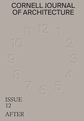 Cornell Journal of Architecture 12: After - Warke, Val (Editor), and Black, Hallie (Editor), and Petrie, Todd (Editor)