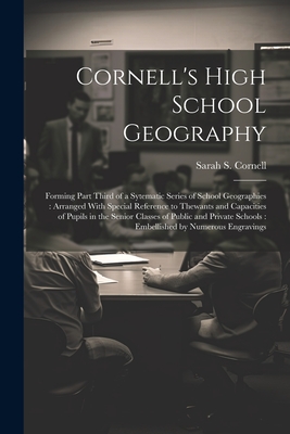 Cornell's High School Geography: Forming Part Third of a Sytematic Series of School Geographies: Arranged With Special Reference to Thewants and Capacities of Pupils in the Senior Classes of Public and Private Schools: Embellished by Numerous Engravings - Cornell, Sarah S