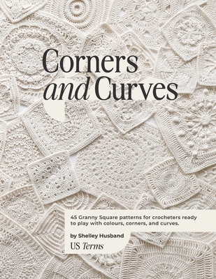 Corners and Curves US Terms Edition: 45 Granny Square patterns for crocheters ready to play with colours, corners, and curves. - Husband, Shelley