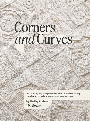 Corners and Curves US Terms Edition: 45 Granny Square patterns for crocheters ready to play with colours, corners, and curves. - Husband, Shelley