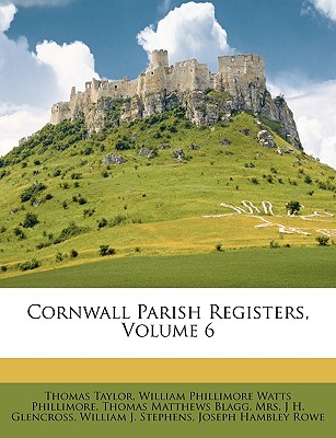 Cornwall Parish Registers, Volume 6 - Taylor, Thomas, MB, Bs, Facs, Facg, and Phillimore, W P, and Blagg, Thomas Matthews