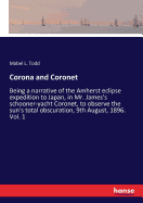 Corona and Coronet: Being a narrative of the Amherst eclipse expedition to Japan, in Mr. James's schooner-yacht Coronet, to observe the sun's total obscuration, 9th August, 1896. Vol. 1