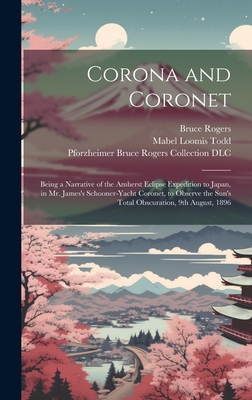 Corona and Coronet: Being a Narrative of the Amherst Eclipse Expedition to Japan, in Mr. James's Schooner-yacht Coronet, to Observe the Sun's Total Obscuration, 9th August, 1896 - Todd, Mabel Loomis 1856-1932, and Rogers, Bruce 1870-1957, and Pforzheimer Bruce Rogers Collection ( (Creator)