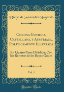 Corona Gothica, Castellana, Y Austriaca, Polticamente Ilustrada, Vol. 1: En Quatro Parte Dividida, Con Los Retratos de Los Reyes Godos (Classic Reprint)