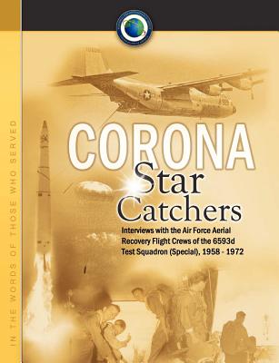 Corona Star Catchers: The Air Force Aerial Recovery Aircrews of the 6593d Test Squadron (Special), 1958-1972 - Mulchay, Robert D., and McDonald, Robert A. (Foreword by), and Center Study National Reconnaissance