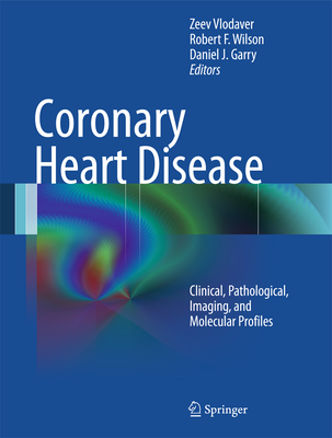 Coronary Heart Disease: Clinical, Pathological, Imaging, and Molecular Profiles - Vlodaver, Zeev (Editor), and Wilson, Robert F (Editor), and Garry, Daniel J (Editor)