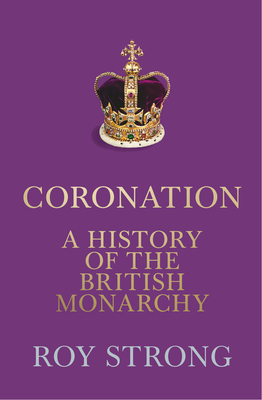 Coronation: A History of the British Monarchy - Strong, Roy