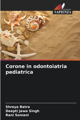 Corone in odontoiatria pediatrica - Batra, Shreya, and Singh, Deepti Jawa, and Somani, Rani