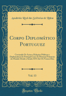 Corpo Diplomtico Portuguez, Vol. 13: Contendo OS Actos E Rela??es Politicas E Diplomaticas de Portugal Com as Diversas Potencias Do Mundo Desde O Seculo XVI At? OS Nossos Dias (Classic Reprint)