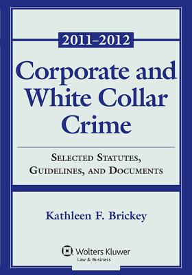 Corporate and White Collar Crime: Select Cases, Statutory Supplement and Documents 2011-2012 - Brickey, Kathleen F