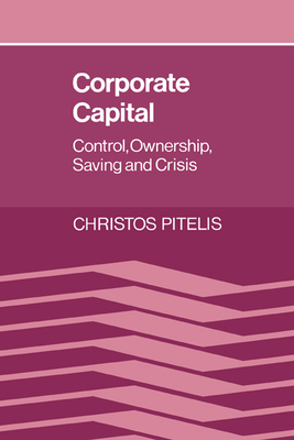 Corporate Capital: Control, Ownership, Saving and Crisis - Pitelis, Christos, and Christos, Pitelis