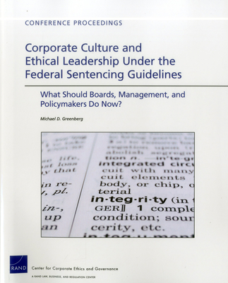 Corporate Culture and Ethical Leadership Under the Federal Sentencing Guidelines: What Should Boards, Management, and Policymakers Do Now? - Greenberg, Michael D