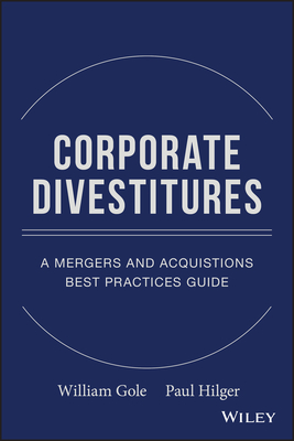 Corporate Divestitures: A Mergers and Acquisitions Best Practices Guide - Gole, William J, and Hilger, Paul J