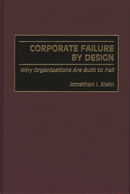 Corporate Failure by Design: Why Organizations Are Built to Fail - Klein, Jonathan