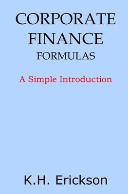 Corporate Finance Formulas: A Simple Introduction - Erickson, K H