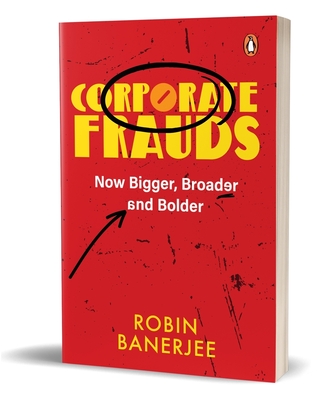 Corporate Frauds: Now Bigger, Broader and Bolder - Banerjee, Robin