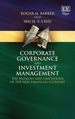 Corporate Governance and Investment Management: The Promises and Limitations of the New Financial Economy - Barker, Roger M, and Chiu, Iris H -Y