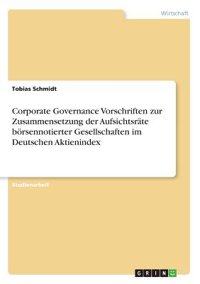 Corporate Governance Vorschriften Zur Zusammensetzung Der Aufsichtsr?te Brsennotierter Gesellschaften Im Deutschen Aktienindex - Schmidt, Tobias