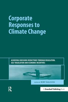 Corporate Responses to Climate Change: Achieving Emissions Reductions Through Regulation, Self-Regulation and Economic Incentives - Sullivan, Rory