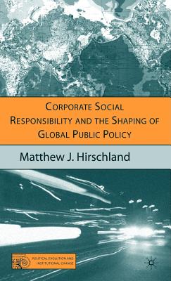 Corporate Social Responsibility and the Shaping of Global Public Policy - Hirschland, M