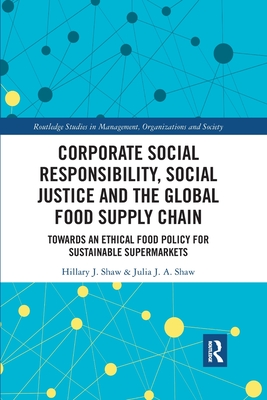 Corporate Social Responsibility, Social Justice and the Global Food Supply Chain: Towards an Ethical Food Policy for Sustainable Supermarkets - Shaw, Hillary, and Shaw, Julia