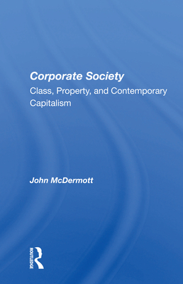Corporate Society: Class, Property, And Contemporary Capitalism - McDermott, John