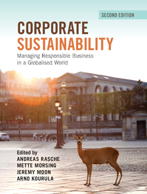 Corporate Sustainability: Managing Responsible Business in a Globalised World - Rasche, Andreas (Editor), and Morsing, Mette (Editor), and Moon, Jeremy (Editor)