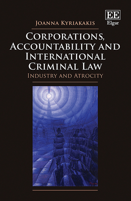 Corporations, Accountability and International Criminal Law: Industry and Atrocity - Kyriakakis, Joanna