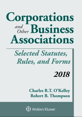 Corporations and Other Business Associations: Selected Statutes, Rules, and Forms 2018 Supplement - O'Kelley, Charles R T, and Thompson, Robert B