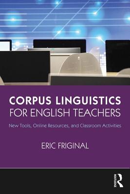 Corpus Linguistics for English Teachers: Tools, Online Resources, and Classroom Activities - Friginal, Eric