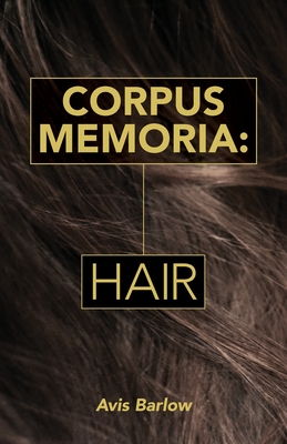 Corpus Memoria: Hair - Barlow, Avis, and Snook, Gregory (Cover design by), and Dierksen, Claire (Designer)