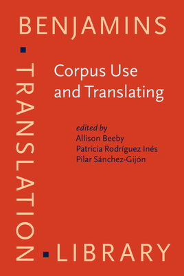 Corpus Use and Translating: Corpus use for learning to translate and learning corpus use to translate - Beeby, Allison (Editor), and Rodriguez-Ines, Patricia (Editor), and Sanchez-Gijon, Pilar (Editor)