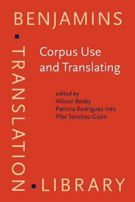 Corpus Use and Translating: Corpus use for learning to translate and learning corpus use to translate - Beeby, Allison (Editor), and Rodrguez-Ins, Patricia (Editor), and Snchez-Gijn, Pilar (Editor)