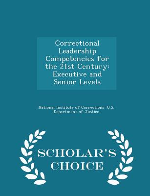 Correctional Leadership Competencies for the 21st Century: Executive and Senior Levels - Scholar's Choice Edition - National Institute of Corrections U S (Creator)