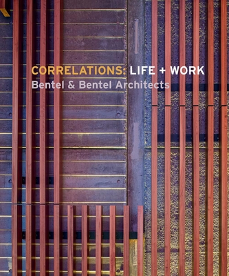 Correlations: Life + Work: Bentel & Bentel Architects - Bentel, Carol, and Bentel, Paul, and Bentel, Peter