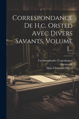 Correspondance de H.C. Orsted Avec Divers Savants, Volume 1... - ?rsted, Hans Christian, and Marius Christian Harding (Creator), and (Copenhagen, Carlsbergfondet